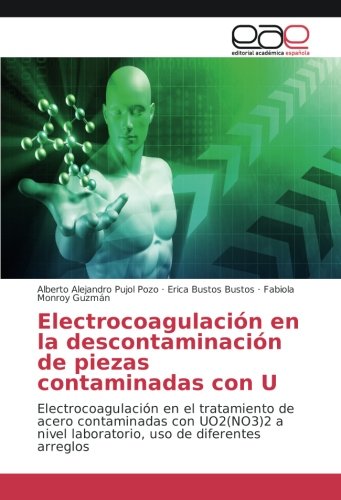 Electrocoagulación en la descontaminación de piezas contaminadas con U: Electrocoagulación en el tratamiento de acero contaminadas con UO2(NO3)2 a nivel laboratorio, uso de diferentes arreglos