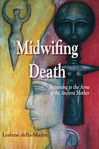 Leslene Della-Madre Midwifing Death, Returning To The Arms Of The Ancient Mother