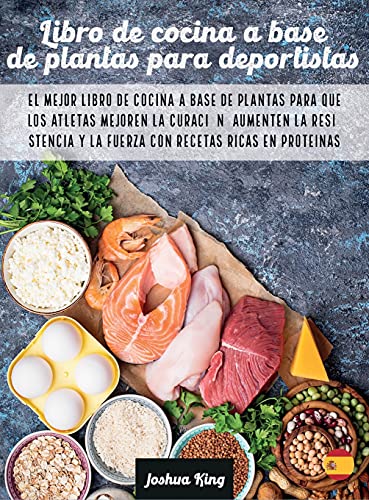 Libro de cocina a base de plantas para deportistas: El mejor libro de cocina a base de plantas para que los atletas mejoren la curación, aumenten la ... recetas ricas en proteínas (Vegan Cookbook)