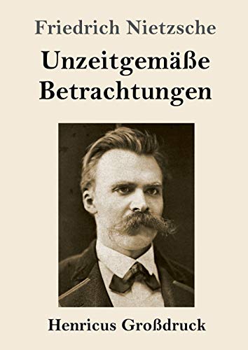 Unzeitgemäße Betrachtungen (Großdruck): David Strauß / Vom Nutzen und Nachteil der Historie für das Leben / Schopenhauer als Erzieher / Richard Wagner in Bayreuth