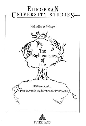 The Righteousness of Life: William Soutar: A Poet's Scottish Predilection for Philosophy (Europäische Hochschulschriften - Reihe XIV)