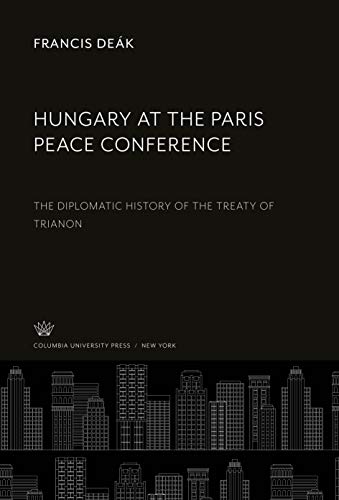 Hungary at the Paris Peace Conference: The Diplomatic History of the Treaty of Trianon