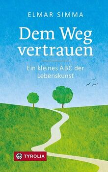 Dem Weg vertrauen: Ein kleines ABC der Lebenskunst. Von Adam bis Zweifel: Gedanken eines bewährten Seelsorgers