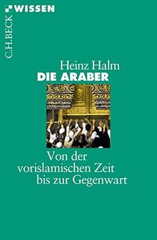 Die Araber: Von der vorislamischen Zeit bis zur Gegenwart