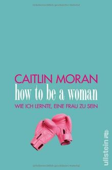 How to be a woman: Wie ich lernte, eine Frau zu sein