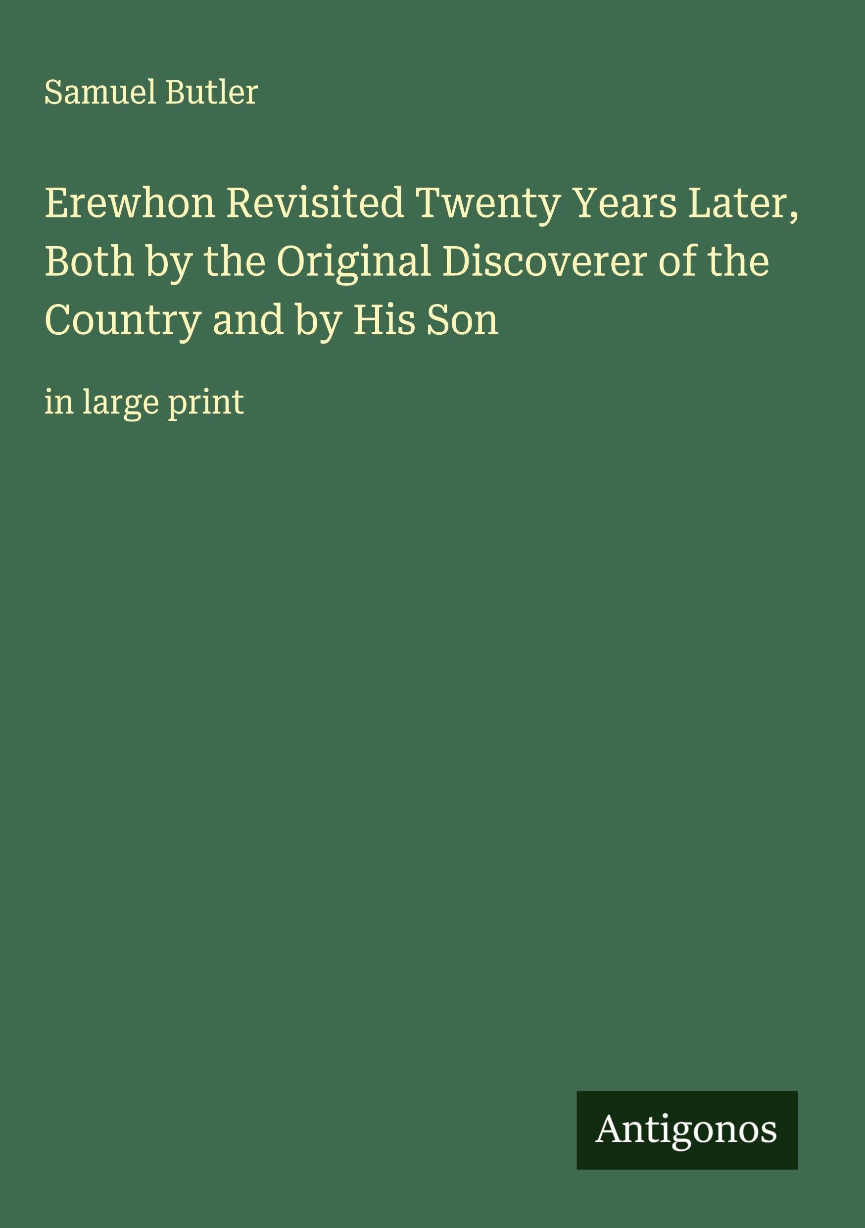 Erewhon Revisited Twenty Years Later, Both by the Original Discoverer of the Country and by His Son: in large print