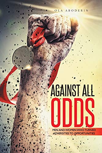 Against All Odds: Men and Women Who Turned Adversities To Opportunities