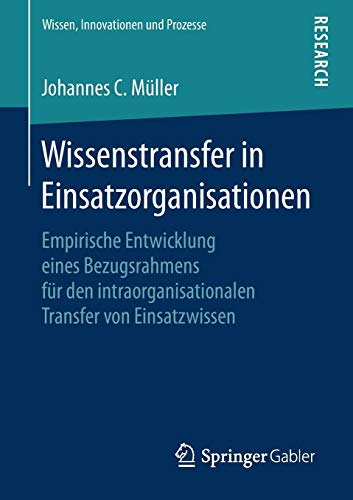 Wissenstransfer in Einsatzorganisationen: Empirische Entwicklung eines Bezugsrahmens für den intraorganisationalen Transfer von Einsatzwissen (Wissen, Innovationen und Prozesse)