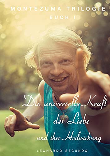 Die universelle Kraft der Liebe und ihre Heilwirkung: 1. Teil der Montezuma Trilogie