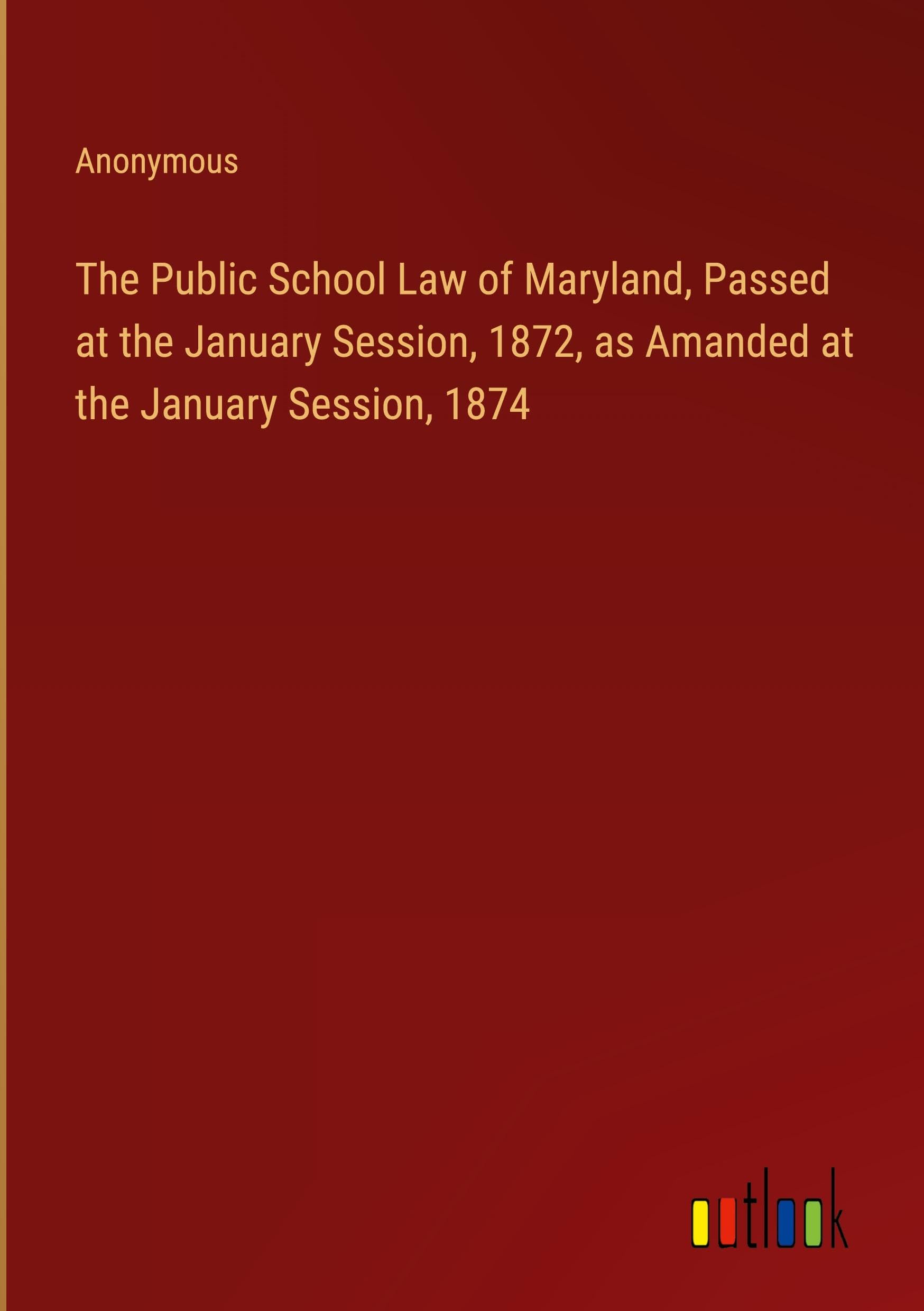 The Public School Law of Maryland, Passed at the January Session, 1872, as Amanded at the January Session, 1874