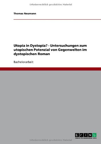 Utopia in Dystopia? - Untersuchungen zum utopischen Potenzial von Gegenwelten im dystopischen Roman