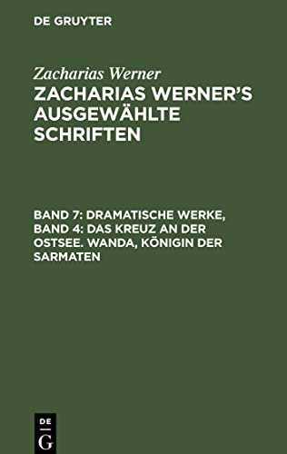Zacharias Werner's ausgewählte Schriften, Band 7, Dramatische Werke, Band 4: Das Kreuz an der Ostsee. Wanda, Königin der Sarmaten