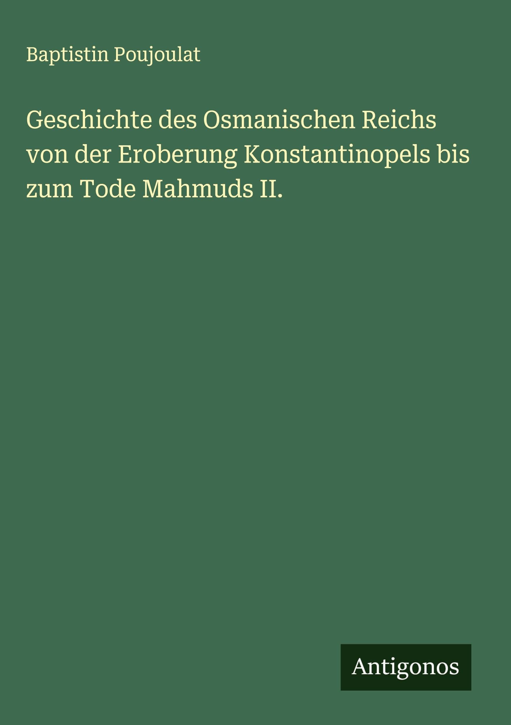 Geschichte des Osmanischen Reichs von der Eroberung Konstantinopels bis zum Tode Mahmuds II.