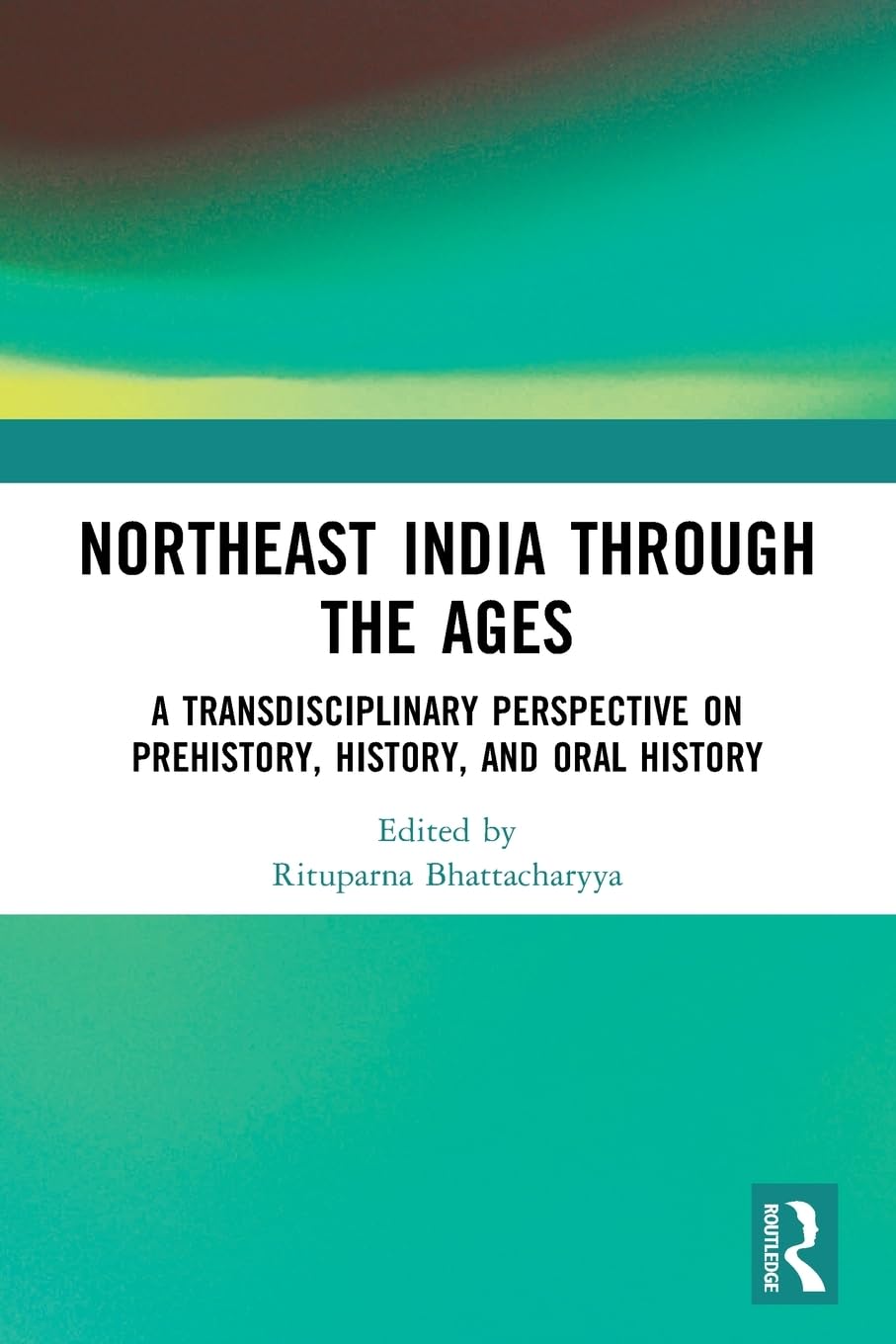 Northeast India Through the Ages: A Transdisciplinary Perspective on Prehistory, History, and Oral History