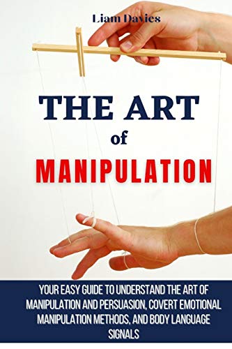 Liam Davies The Art Of Manipulation, Your Easy Guide To Understand The Art Of Manipulation And Persuasion, Covert Emotional Manipulation Methods, And Body