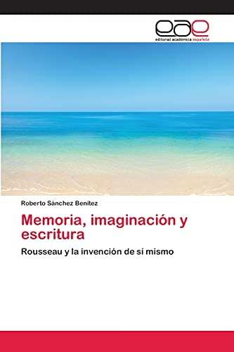 Memoria, imaginación y escritura: Rousseau y la invención de sí mismo