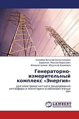 Generatorno-izmeritel'nyy kompleks «Energiya»: dlya elektromagnitnogo zondirovaniya litosfery i monitoringa seysmoaktivnykh zon: dlq älektromagnitnogo ... litosfery i monitoringa sejsmoaktiwnyh zon