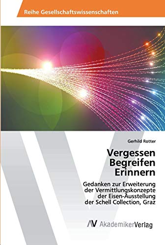 Vergessen Begreifen Erinnern: Gedanken zur Erweiterung der Vermittlungskonzepte der Eisen-Ausstellung der Schell Collection, Graz