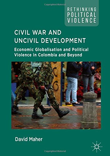 Civil War and Uncivil Development: Economic Globalisation and Political Violence in Colombia and Beyond (Rethinking Political Violence)