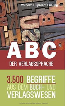 ABC der Verlagssprache: 3.500 Begriffe aus dem Buch- und Verlagswesen (Frielings Bücher für Autoren)