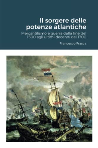 Il sorgere delle potenze atlantiche: Mercantilismo e guerra dalla fine del 1500 agli ultimi decenni del 1700 (quarta edizione)
