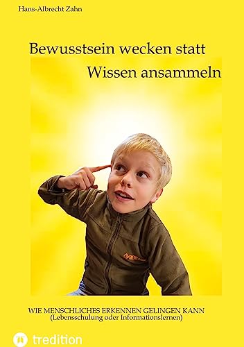 Bewusstsein wecken statt Wissen ansammeln: Wie menschliches Erkennen gelingen kann - Lebensschulung oder Informationslernen