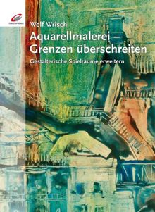 Aquarellmalerei - Grenzen überschreiten: Gestalterische Spielräume erweitern