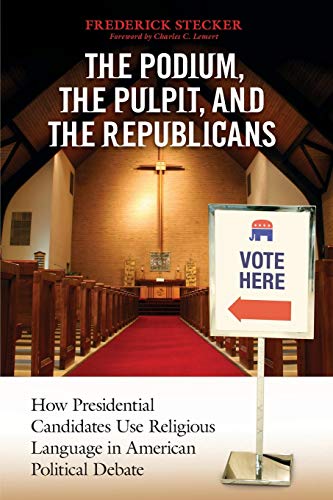 Podium, the Pulpit, and the Republicans, The: How Presidential Candidates Use Religious Language In American Political Debate
