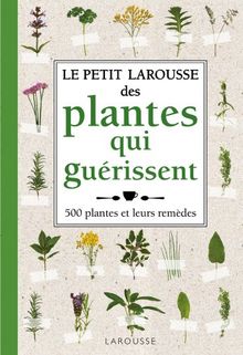 Le petit Larousse des plantes qui guérissent : 500 plantes et leurs remèdes