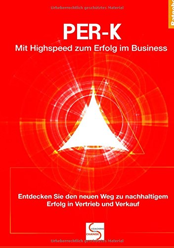 PER-K Mit Highspeed zum Erfolg im Business: Entdecken Sie den neuen Weg zu nachhaltigem Erfolg in Vertrieb und Verkauf