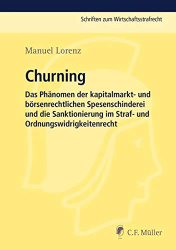Churning: Das Phänomen der kapitalmarkt- und börsenrechtlichen Spesenschinderei und die Sanktionierung im Straf- und Ordnungswidrigkeitenrecht (Schriften zum Wirtschaftsstrafrecht)