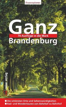 Ganz Brandenburg: 70 Ausflüge in die Mark