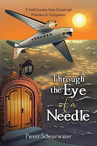 Pieter Scheurwater Through The Eye Of A Needle, A Faith Journey From Denial And Pretence To Acceptance
