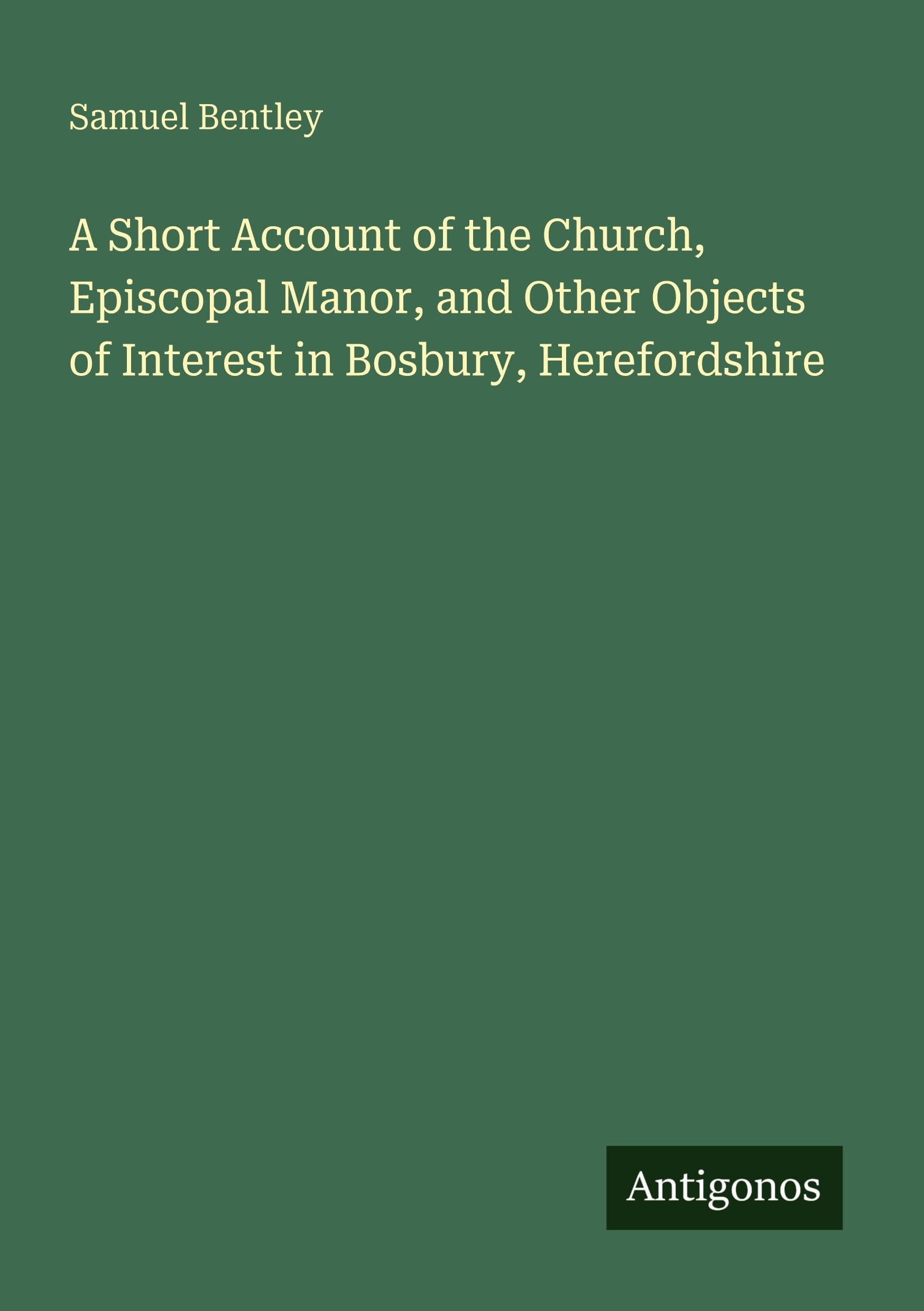 A Short Account of the Church, Episcopal Manor, and Other Objects of Interest in Bosbury, Herefordshire