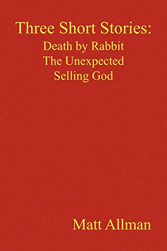 Three Short Stories: Death by Rabbit The Unexpected Selling God: Death by Rabbit, The Unexpected, Selling God
