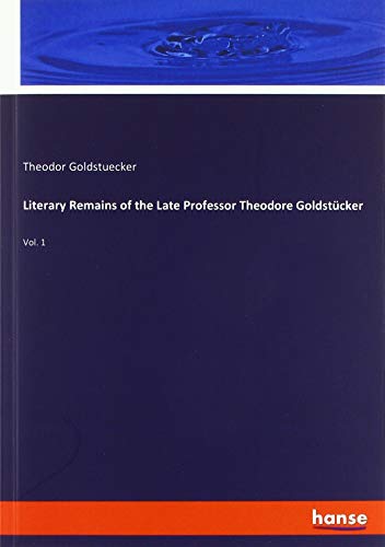 Literary Remains of the Late Professor Theodore Goldstücker: Vol. 1