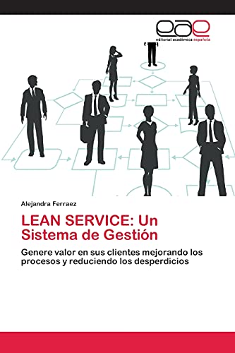 LEAN SERVICE: Un Sistema de Gestión: Genere valor en sus clientes mejorando los procesos y reduciendo los desperdicios
