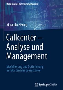 Callcenter - Analyse und Management: Modellierung und Optimierung mit Warteschlangensystemen (Studienbücher Wirtschaftsmathematik)