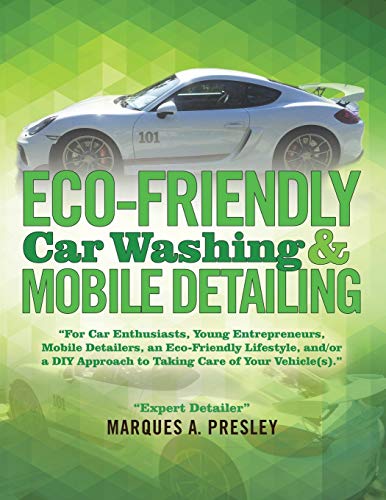 Presley, Marques A. Eco - Friendly Car Washing & Mobile Detailing, For Car Enthusiasts, Young Entrepreneurs, Mobile Detailers, An Eco-Friendly Lifestyle, And/or A Diy