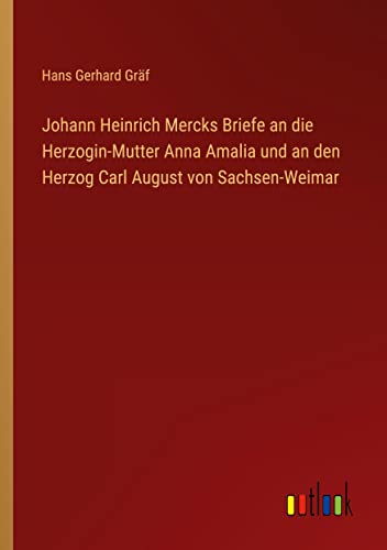 Johann Heinrich Mercks Briefe an die Herzogin-Mutter Anna Amalia und an den Herzog Carl August von Sachsen-Weimar