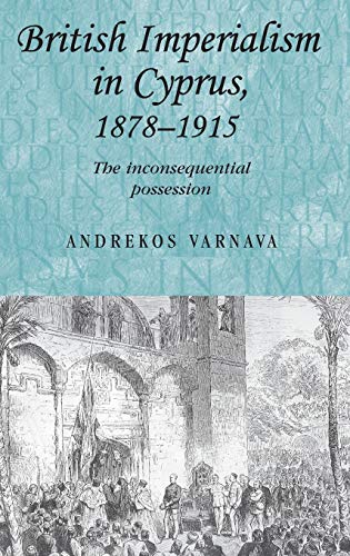 British Imperialism in Cyprus, 1878-1915: The Inconsequential Possession (Studies in Imperialism)