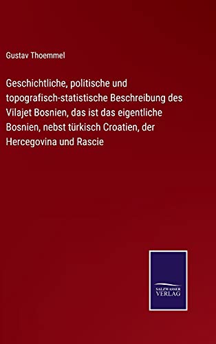 Geschichtliche, politische und topografisch-statistische Beschreibung des Vilajet Bosnien, das ist das eigentliche Bosnien, nebst türkisch Croatien, der Hercegovina und Rascie