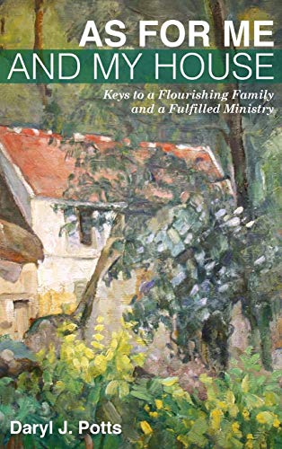 As for Me and My House: Keys to a Flourishing Family and a Fulfilled Ministry