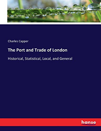 The Port and Trade of London: Historical, Statistical, Local, and General