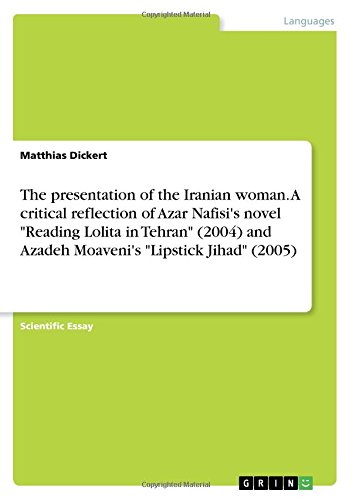 The presentation of the Iranian woman. A critical reflection of Azar Nafisi's novel Reading Lolita in Tehran (2004) and Azadeh Moaveni's Lipstick Jihad (2005)