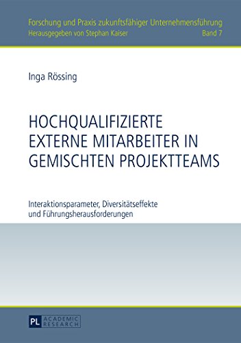 Hochqualifizierte externe Mitarbeiter in gemischten Projektteams: Interaktionsparameter, Diversitätseffekte und Führungsherausforderungen (Forschung und Praxis zukunftsfähiger Unternehmensführung)