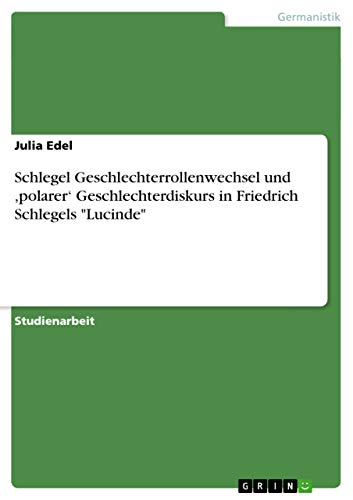 Schlegel Geschlechterrollenwechsel und ,polarer¿ Geschlechterdiskurs in Friedrich Schlegels Lucinde