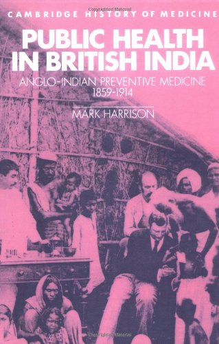 Public Health in British India: Anglo-Indian Preventive Medicine 1859-1914 (Cambridge Studies in the History of Medicine)