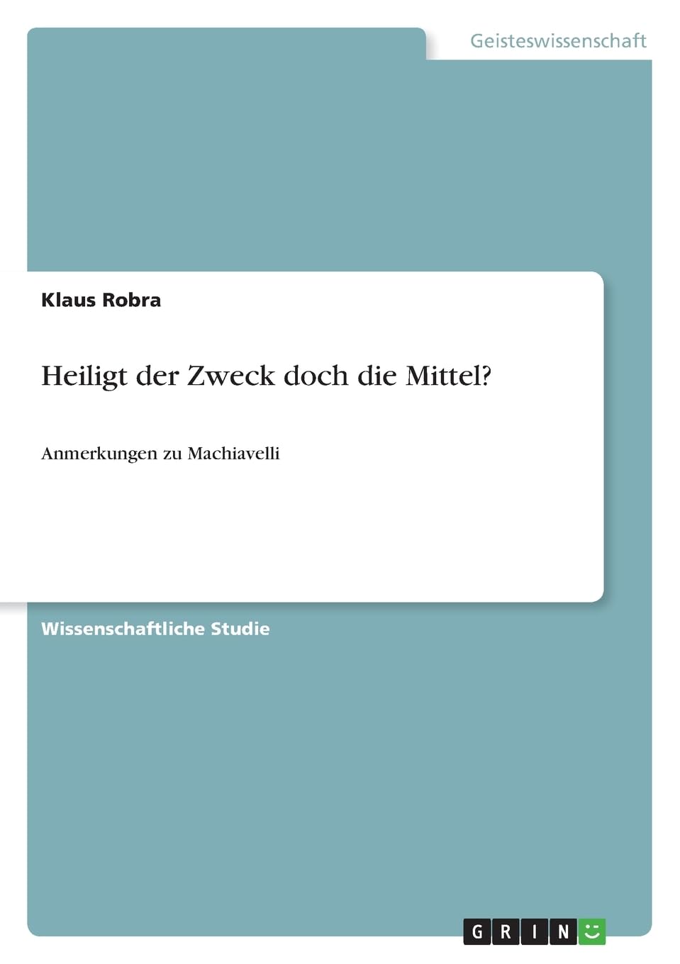 Heiligt der Zweck doch die Mittel?: Anmerkungen zu Machiavelli