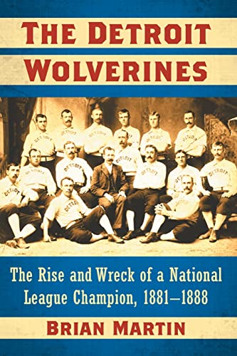 The Detroit Wolverines: The Rise and Wreck of a National League Champion, 1881-1888